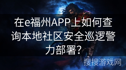 在e福州APP上如何查询本地社区安全巡逻警力部署? 在e福州APP上如何查询本地社区安全巡逻警力部署?