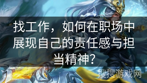 找工作，如何在职场中展现自己的责任感与担当精神？
