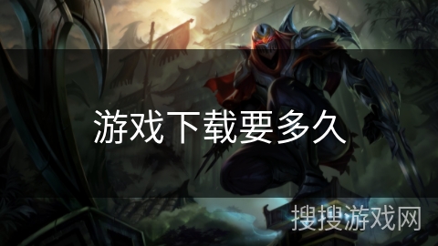 游戏下载要多久 游戏下载要多久