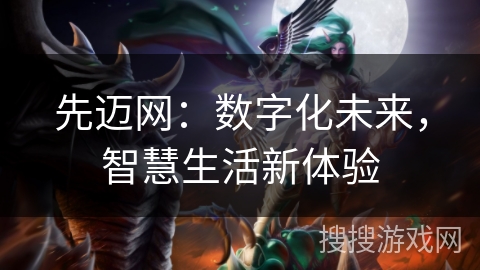 先迈网:数字化未来,智慧生活新体验 先迈网:数字化未来,智慧生活新体验