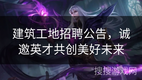 建筑工地招聘公告,诚邀英才共创美好未来 建筑工地招聘公告,诚邀英才共创美好未来