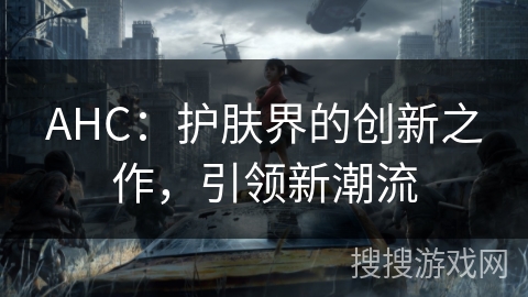 AHC：护肤界的创新之作，引领新潮流
