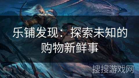 乐铺发现：探索未知的购物新鲜事