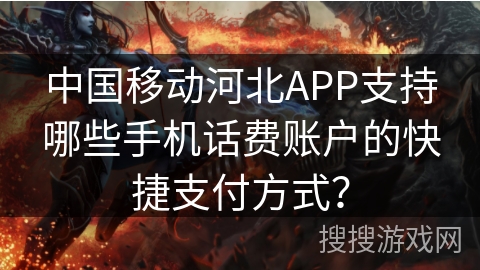 中国移动河北APP支持哪些手机话费账户的快捷支付方式？