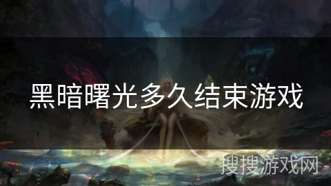 黑暗曙光多久结束游戏