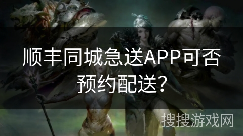 顺丰同城急送APP可否预约配送？