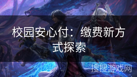 校园安心付：缴费新方式探索