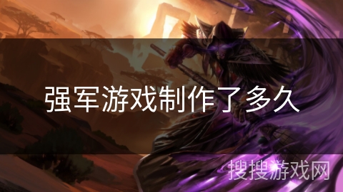 强军游戏制作了多久
