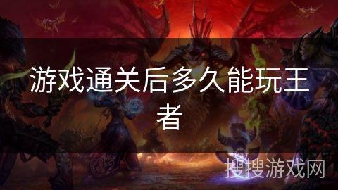 游戏通关后多久能玩王者