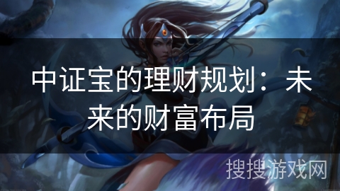 中证宝的理财规划：未来的财富布局