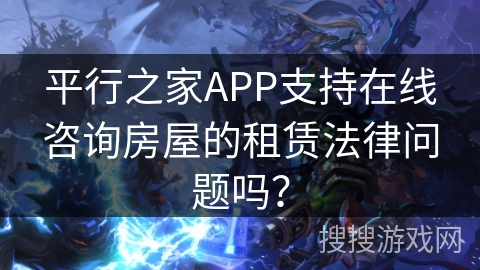 平行之家APP支持在线咨询房屋的租赁法律问题吗？