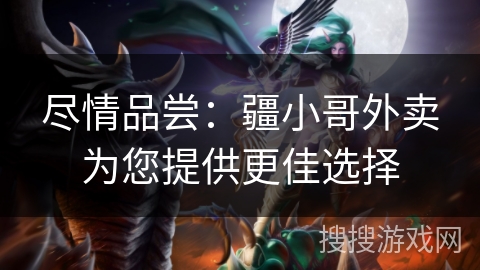 尽情品尝：疆小哥外卖为您提供更佳选择