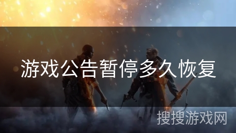 游戏公告暂停多久恢复