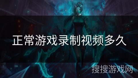 正常游戏录制视频多久