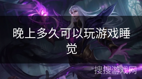 晚上多久可以玩游戏睡觉