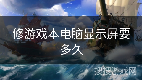 修游戏本电脑显示屏要多久