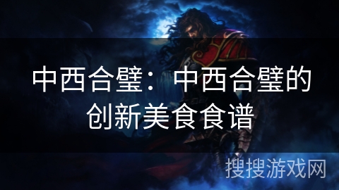中西合璧：中西合璧的创新美食食谱