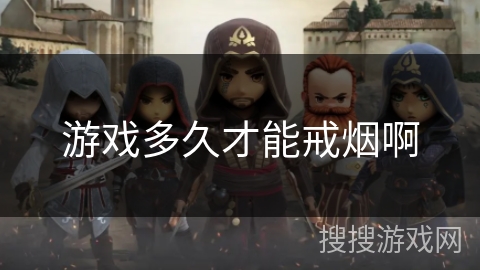 游戏多久才能戒烟啊 游戏多久才能戒烟啊