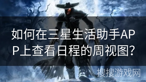 如何在三星生活助手APP上查看日程的周视图? 如何在三星生活助手APP上查看日程的周视图?