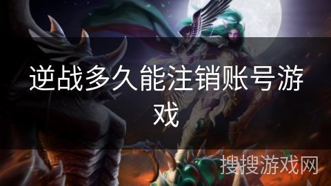 逆战多久能注销账号游戏