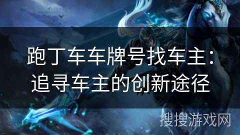 跑丁车车牌号找车主：追寻车主的创新途径