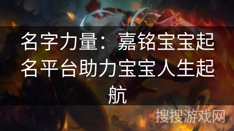 名字力量:嘉铭宝宝起名平台助力宝宝人生起航 名字力量:嘉铭宝宝起名平台助力宝宝人生起航