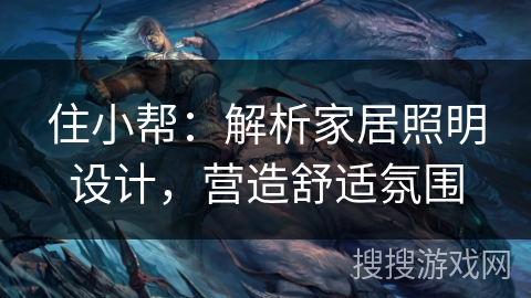 住小帮：解析家居照明设计，营造舒适氛围