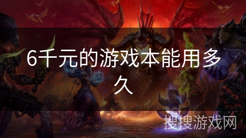 6千元的游戏本能用多久 6千元的游戏本能用多久