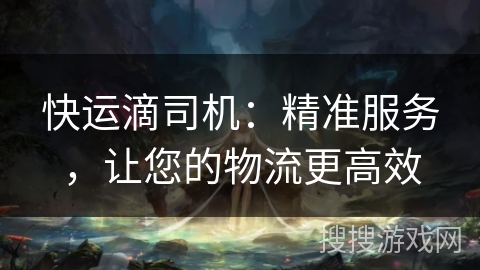 快运滴司机：精准服务，让您的物流更高效