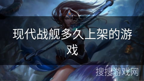 现代战舰多久上架的游戏