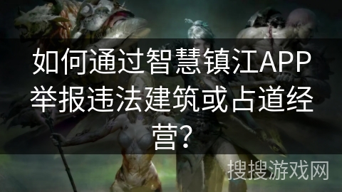 如何通过智慧镇江APP举报违法建筑或占道经营？