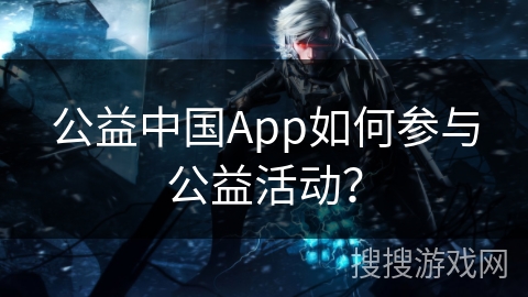 公益中国App如何参与公益活动？