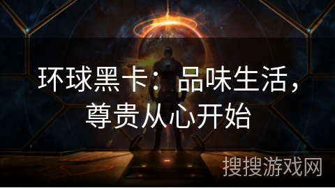 环球黑卡:品味生活,尊贵从心开始 环球黑卡:品味生活,尊贵从心开始