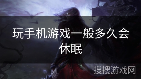 玩手机游戏一般多久会休眠