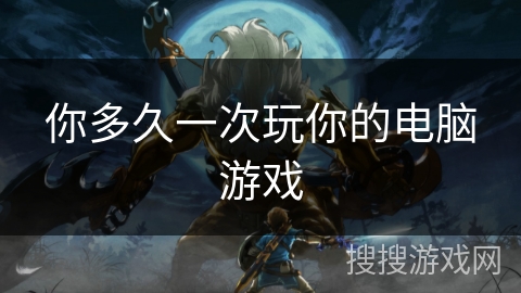 你多久一次玩你的电脑游戏