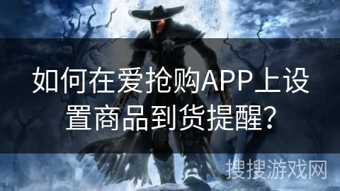 如何在爱抢购APP上设置商品到货提醒？