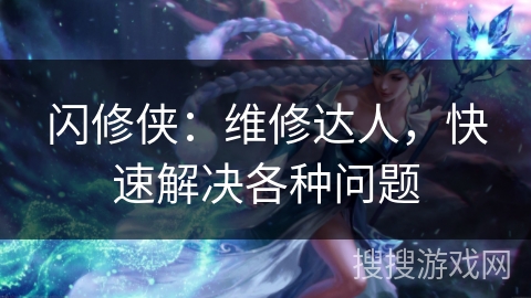 闪修侠：维修达人，快速解决各种问题