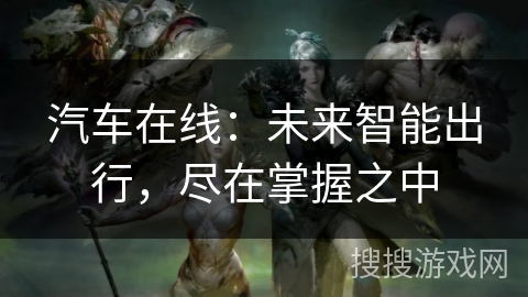 汽车在线：未来智能出行，尽在掌握之中