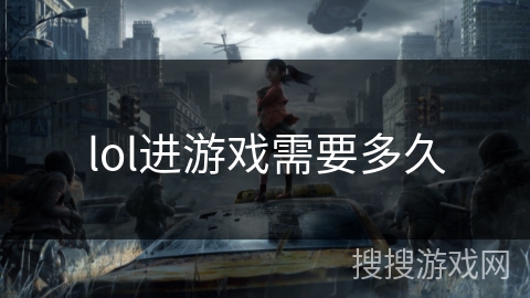 lol进游戏需要多久