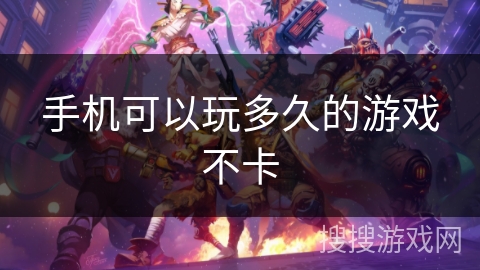 手机可以玩多久的游戏不卡