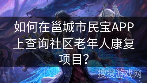 如何在邕城市民宝APP上查询社区老年人康复项目？