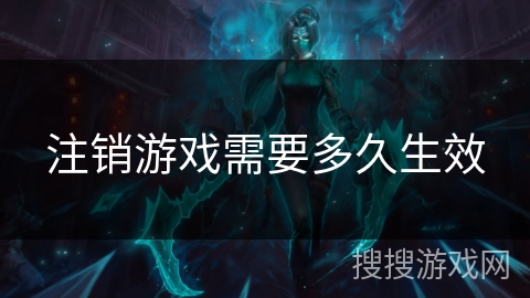 注销游戏需要多久生效