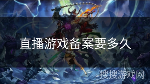 直播游戏备案要多久