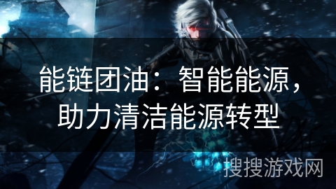 能链团油：智能能源，助力清洁能源转型