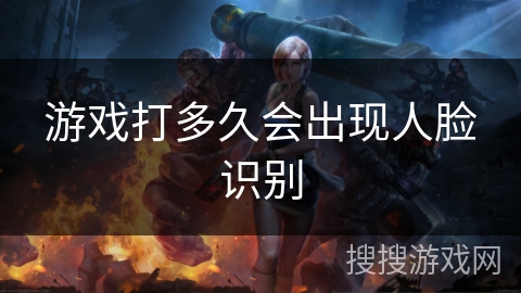 游戏打多久会出现人脸识别