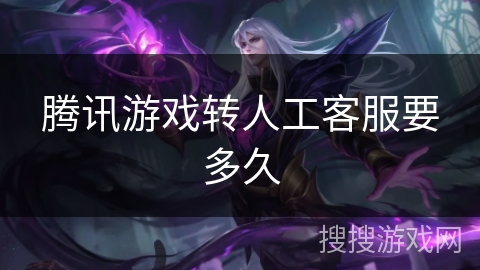 腾讯游戏转人工客服要多久