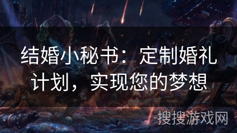 结婚小秘书：定制婚礼计划，实现您的梦想