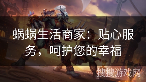 蜗蜗生活商家：贴心服务，呵护您的幸福