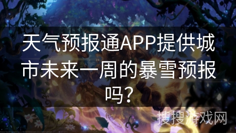 天气预报通APP提供城市未来一周的暴雪预报吗？