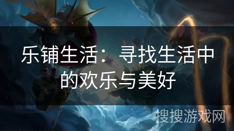 乐铺生活：寻找生活中的欢乐与美好